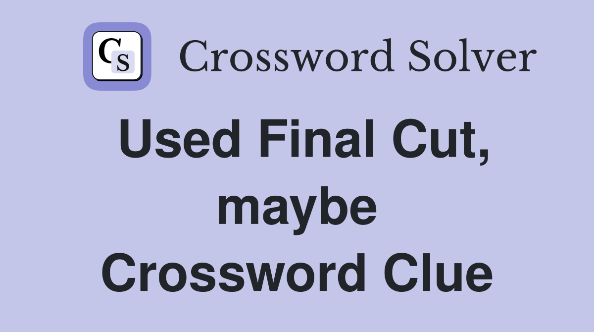 Used Final Cut, maybe Crossword Clue