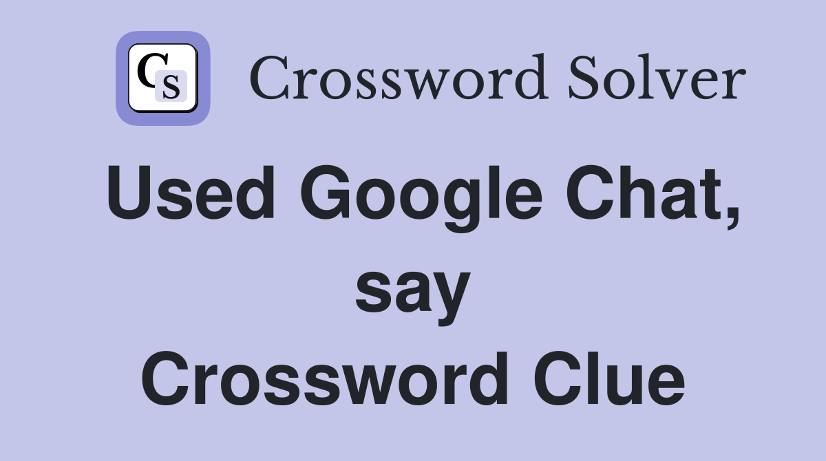 Used Google Chat, say Crossword Clue