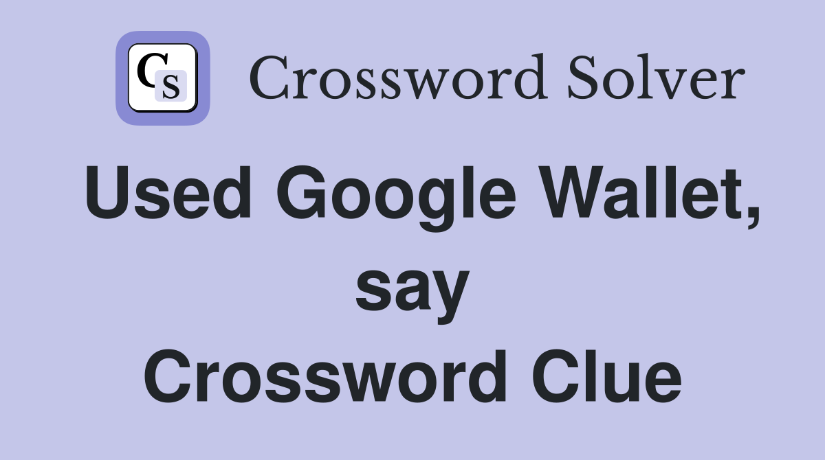 Used Google Wallet, say Crossword Clue