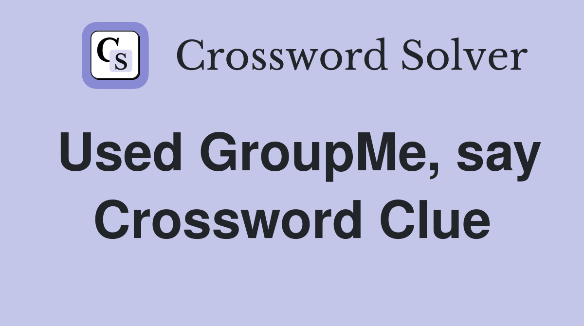 Used GroupMe, say Crossword Clue