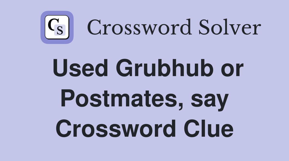 Used Grubhub or Postmates, say Crossword Clue