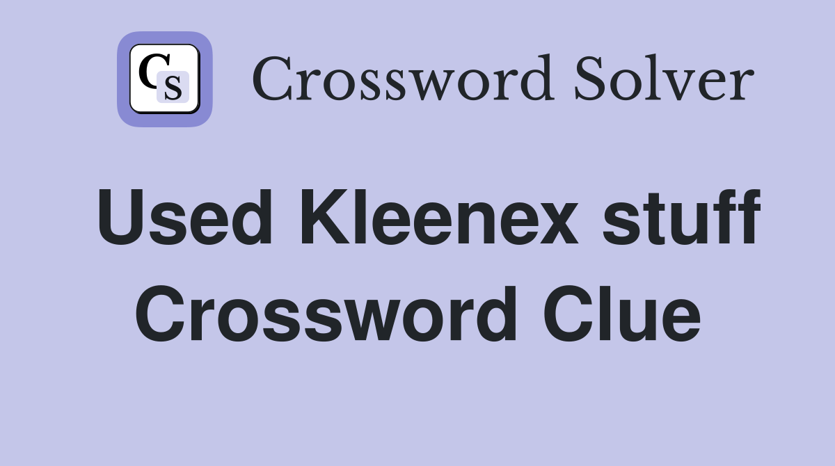 Used Kleenex stuff Crossword Clue