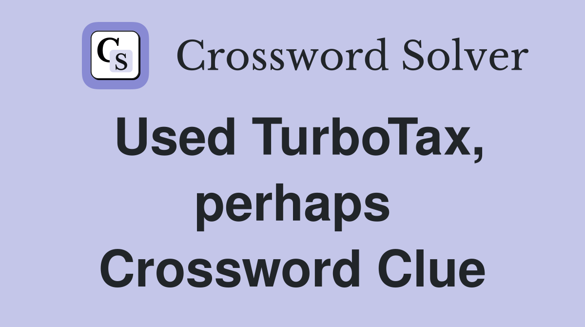 Used TurboTax, perhaps Crossword Clue