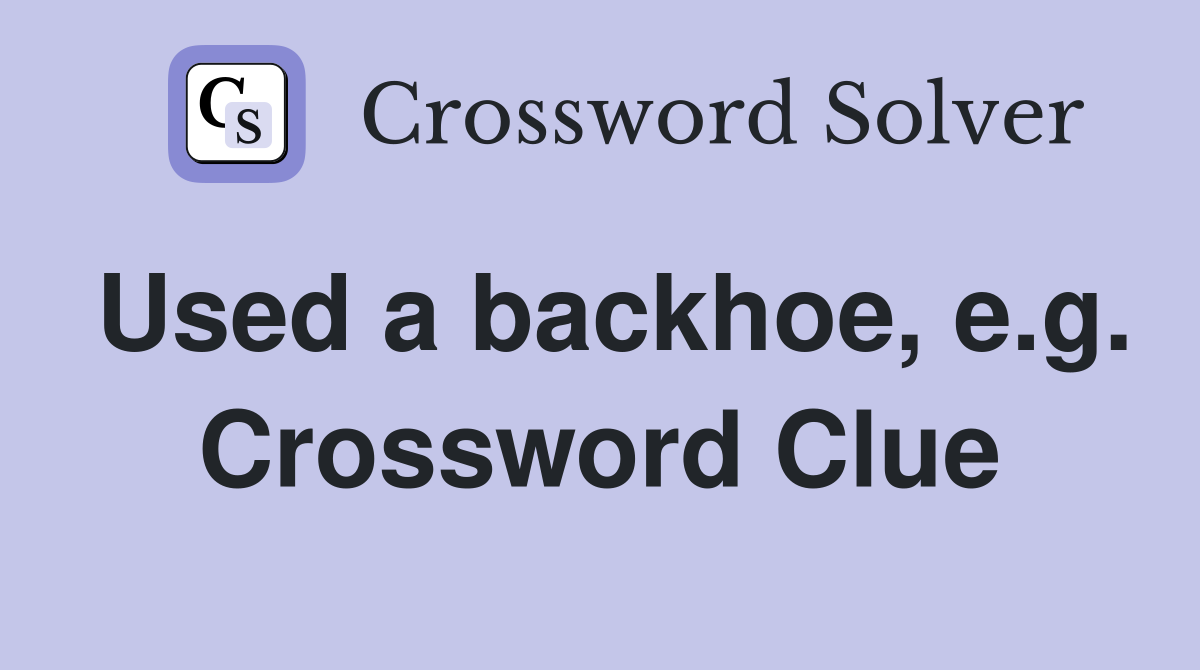 Used a backhoe, e.g. Crossword Clue