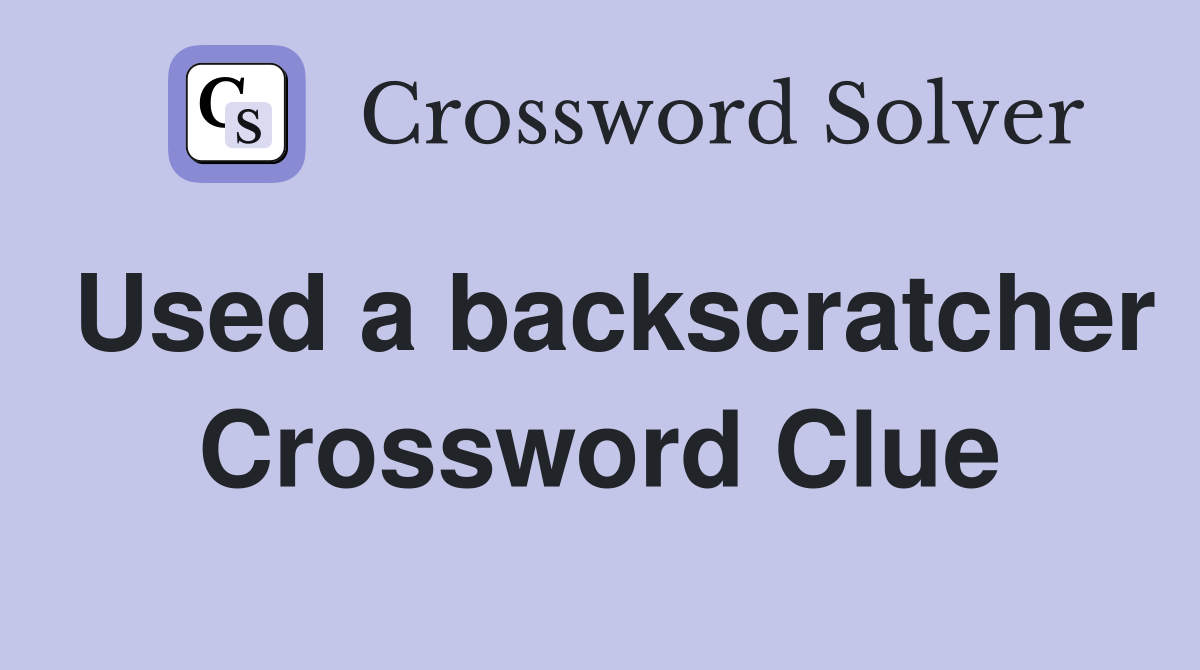 Used a backscratcher Crossword Clue