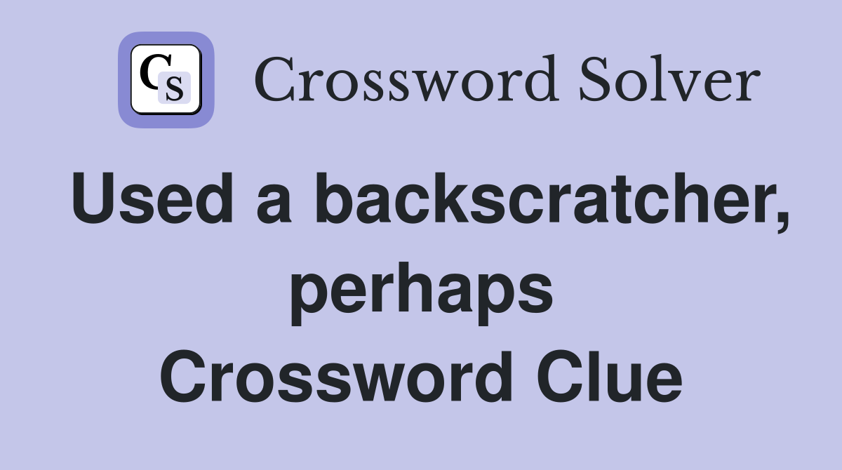 Used a backscratcher, perhaps Crossword Clue