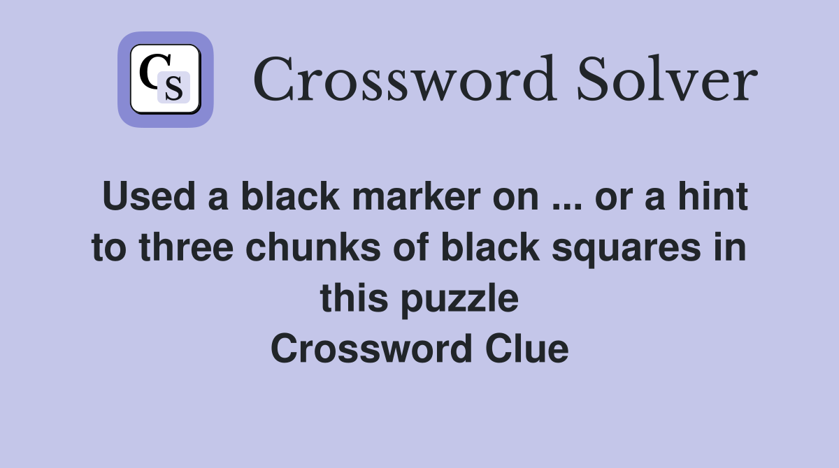 Used a black marker on ... or a hint to three chunks of black squares in this puzzle Crossword Clue