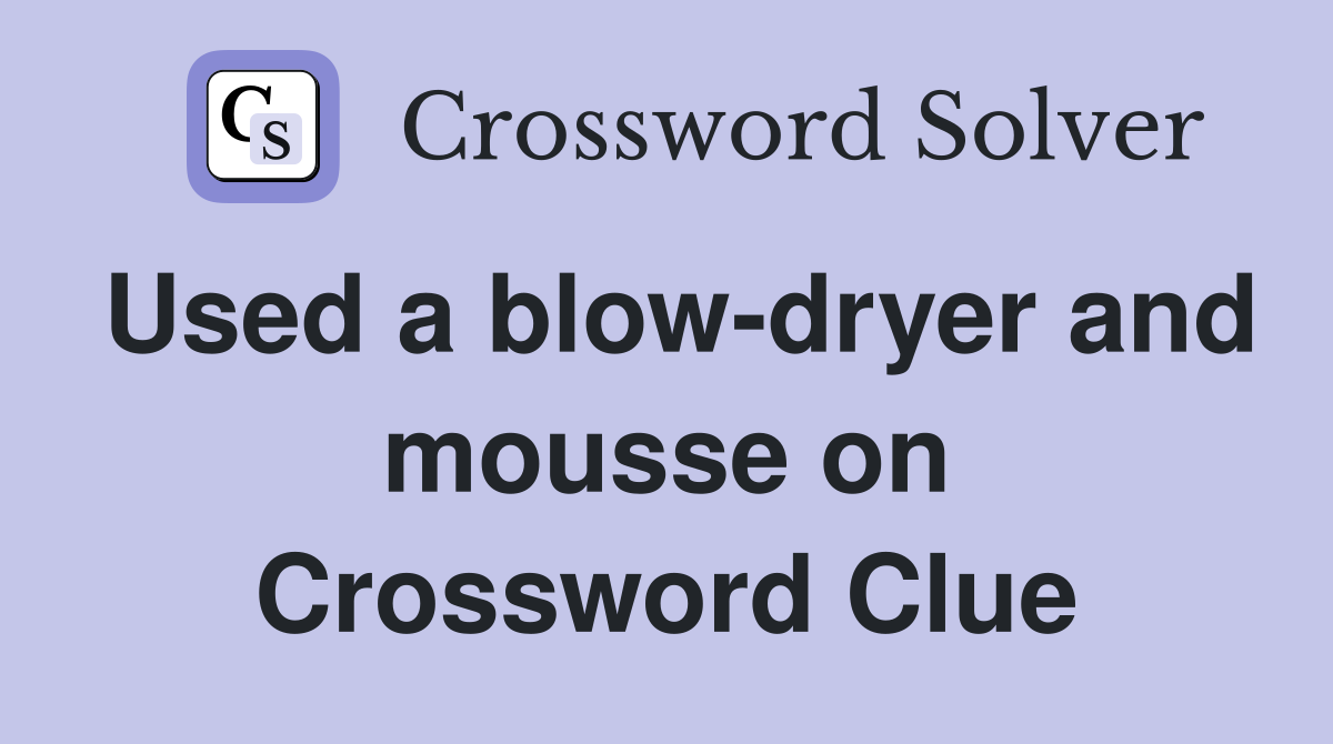 Used a blow-dryer and mousse on Crossword Clue