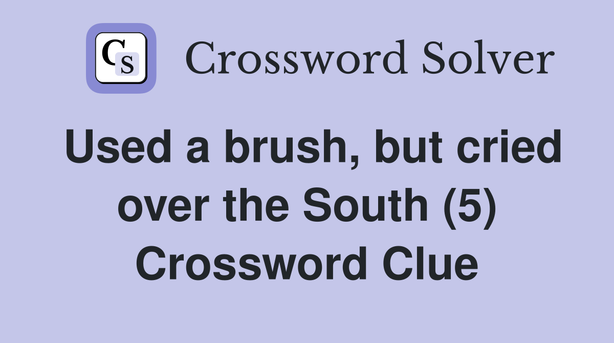 Used a brush, but cried over the South (5) Crossword Clue