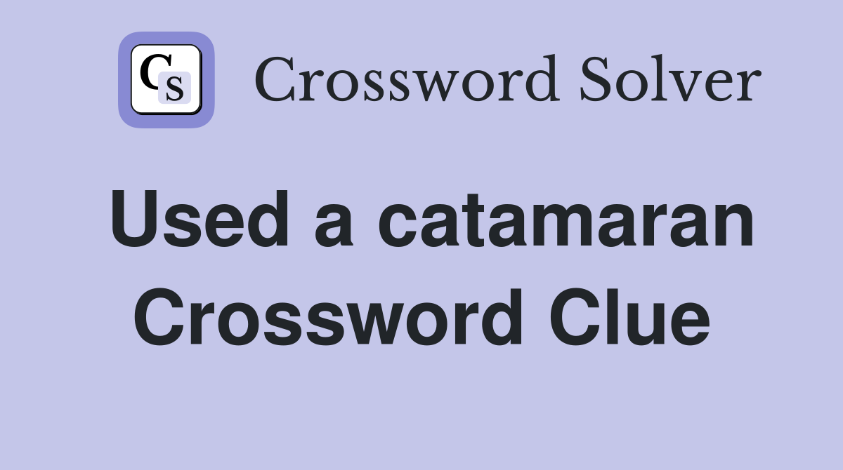 Used a catamaran Crossword Clue