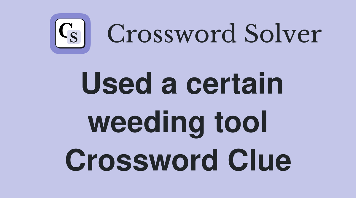 Used a certain weeding tool Crossword Clue