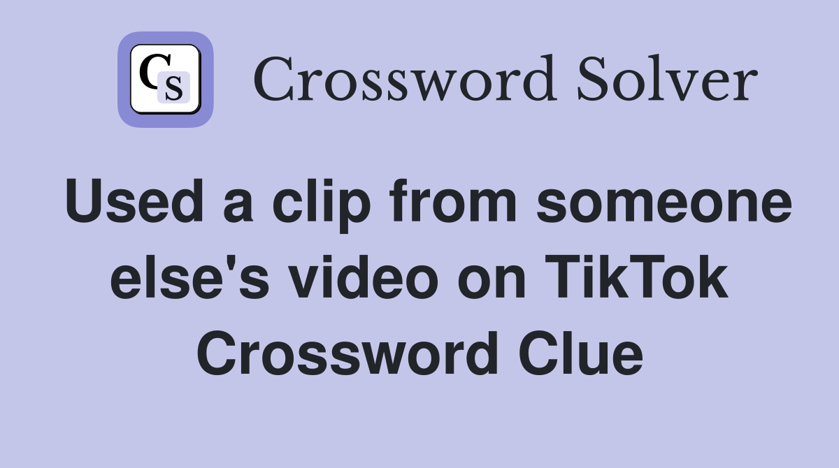 Used a clip from someone else's video on TikTok Crossword Clue