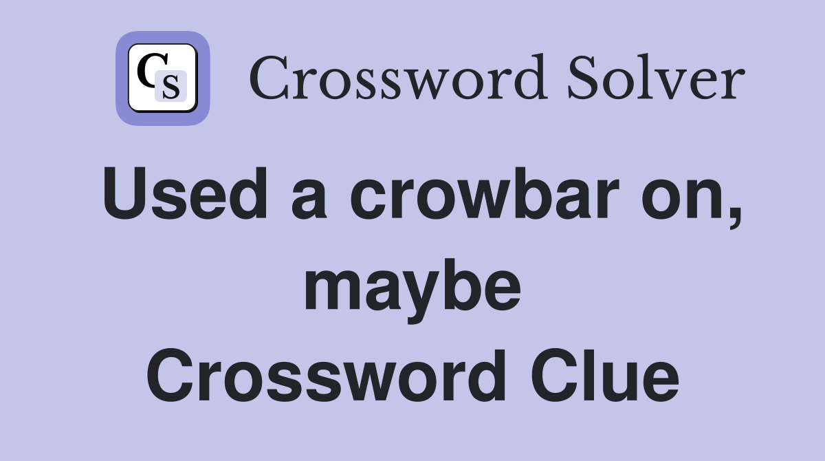 Used a crowbar on, maybe Crossword Clue