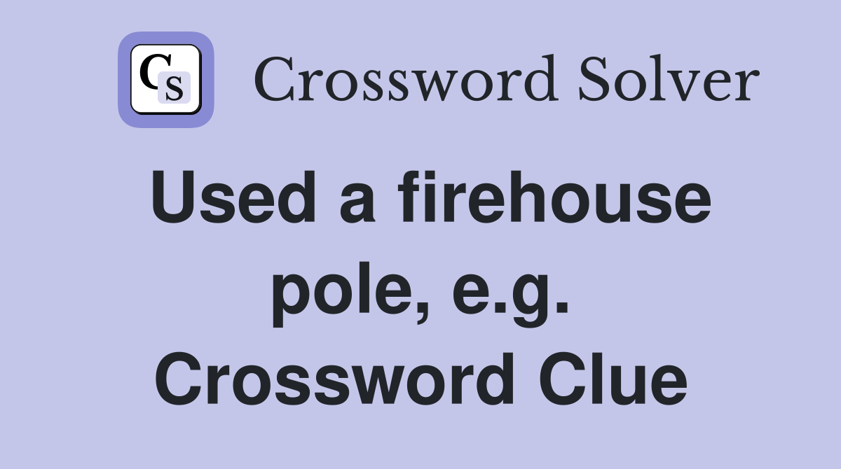 Used a firehouse pole, e.g. Crossword Clue