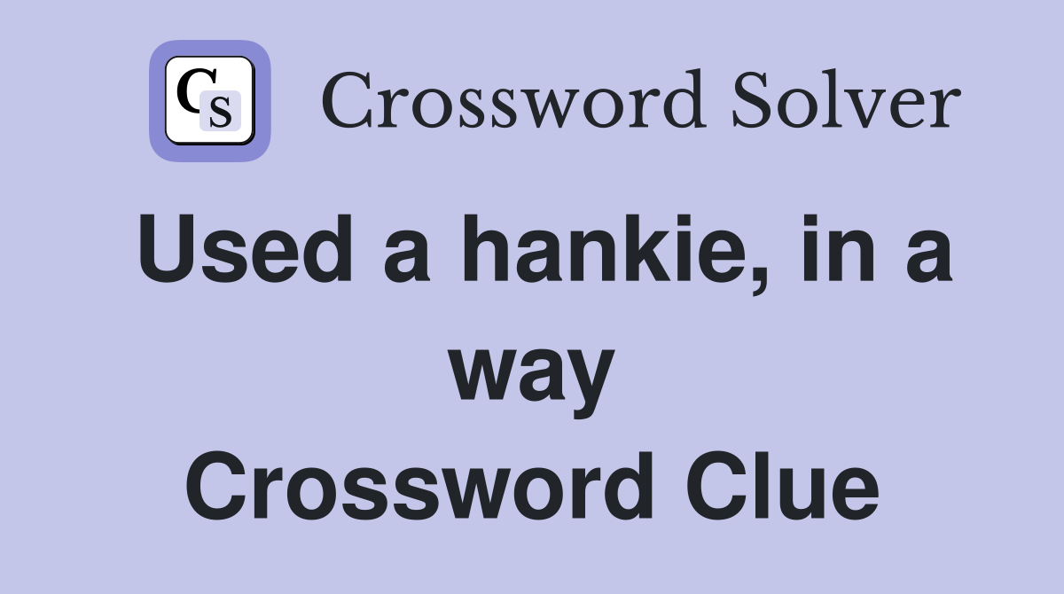 Used a hankie, in a way Crossword Clue