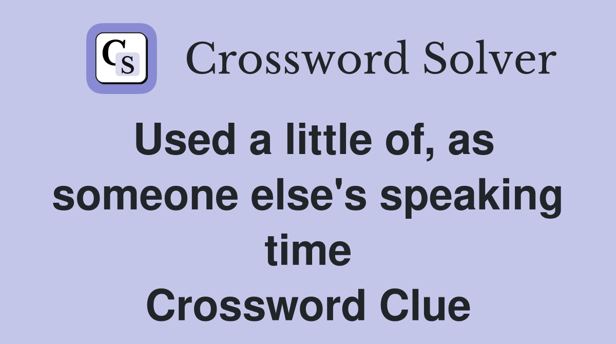 Used a little of, as someone else's speaking time Crossword Clue