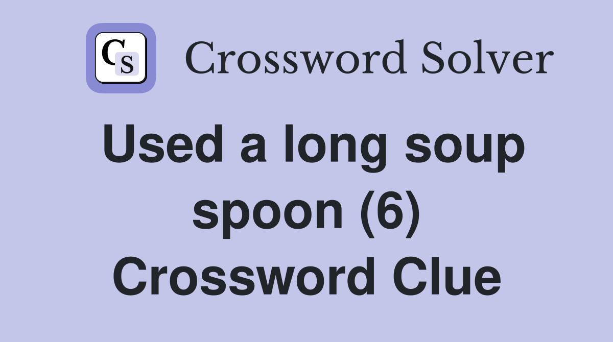 Used a long soup spoon (6) Crossword Clue
