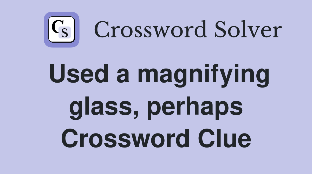 Used a magnifying glass, perhaps Crossword Clue