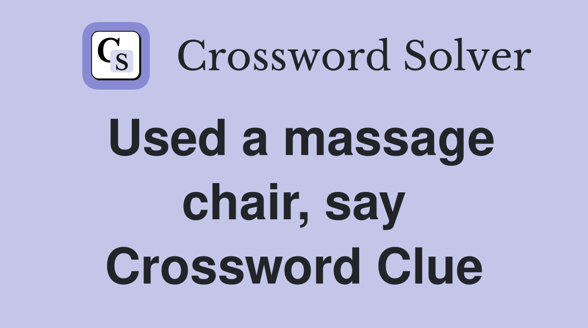 Used a massage chair, say Crossword Clue