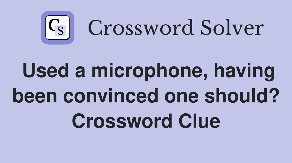 Used a microphone, having been convinced one should? Crossword Clue