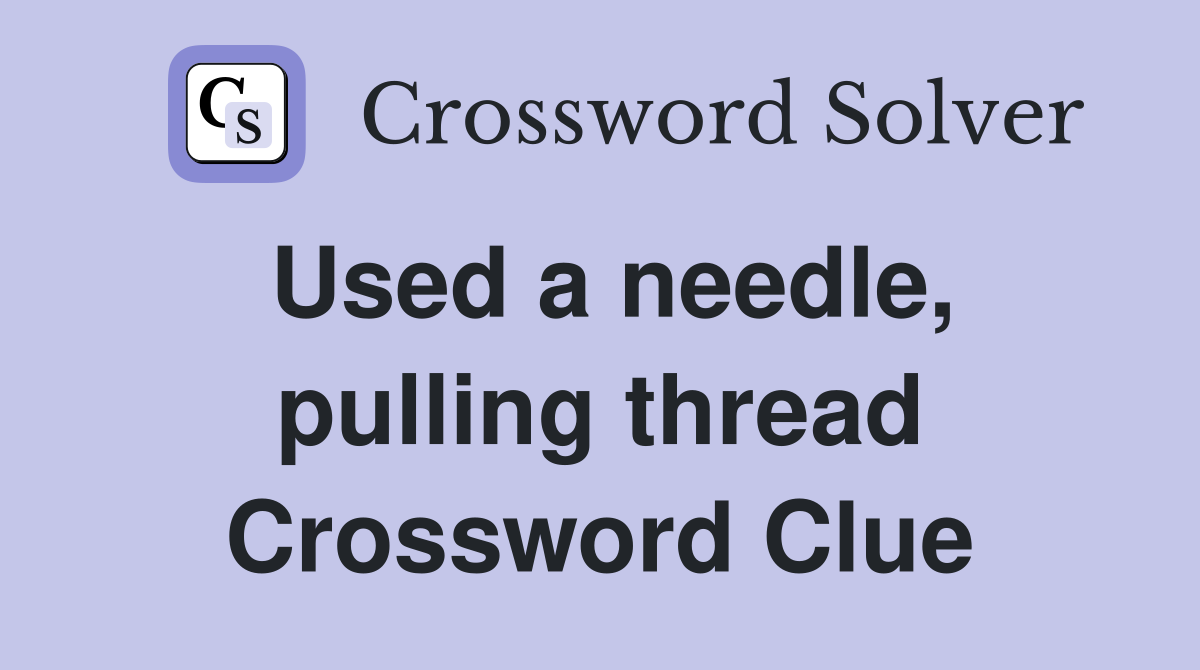 Used a needle, pulling thread Crossword Clue