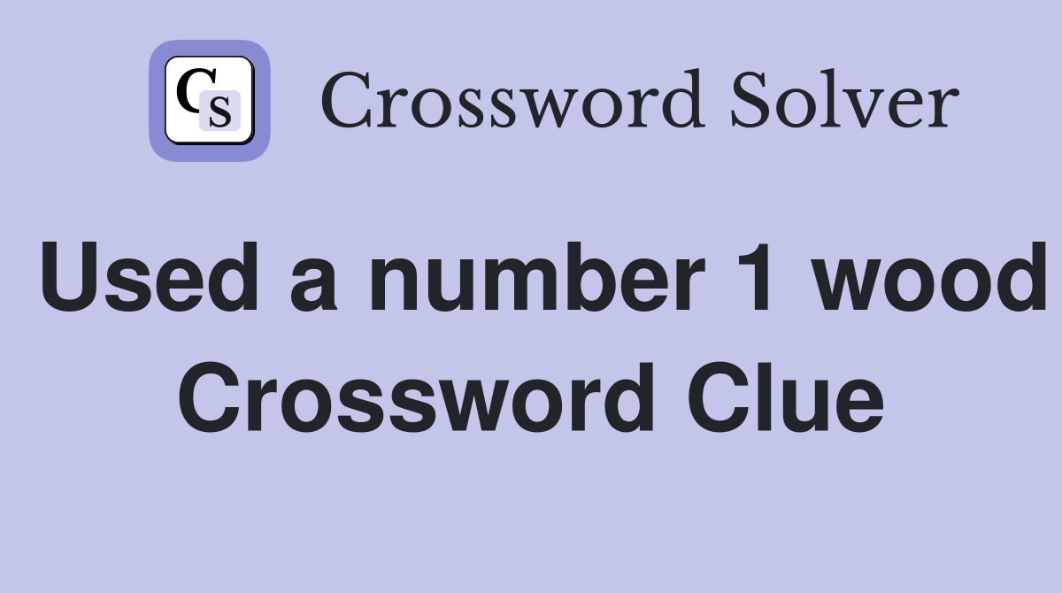 Used a number 1 wood Crossword Clue
