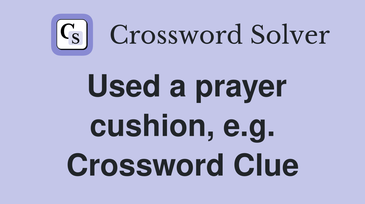 Used a prayer cushion, e.g. Crossword Clue