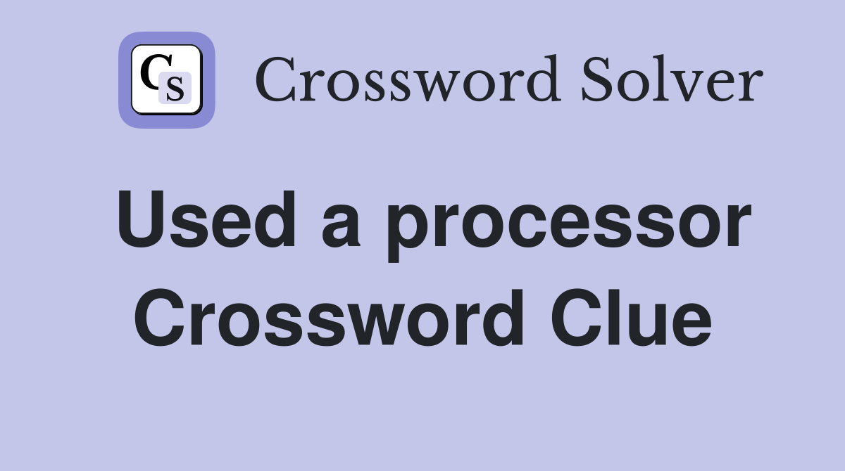 Used a processor Crossword Clue