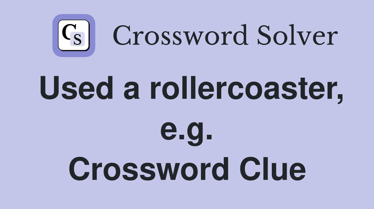 Used a rollercoaster, e.g. Crossword Clue