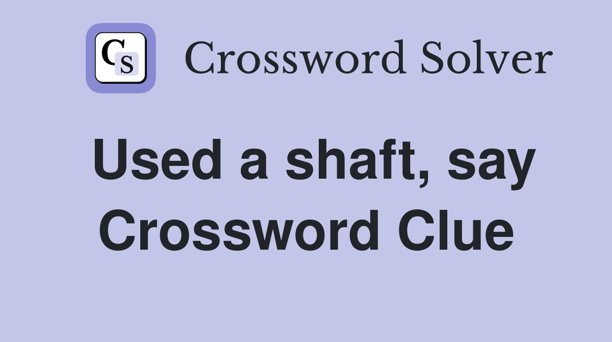 Used a shaft, say Crossword Clue