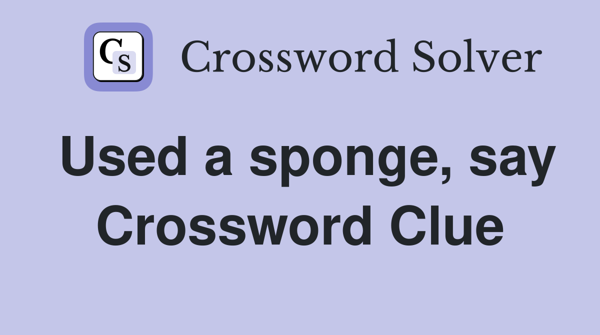 Used a sponge, say Crossword Clue