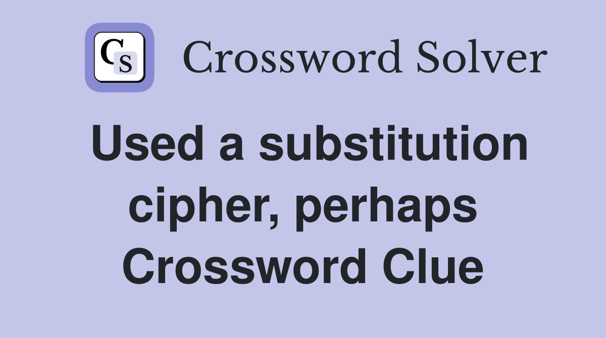 Used a substitution cipher, perhaps Crossword Clue