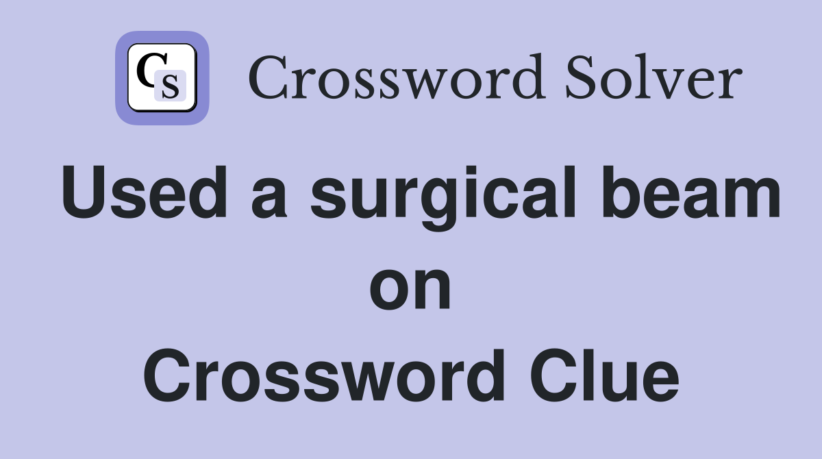 Used a surgical beam on Crossword Clue