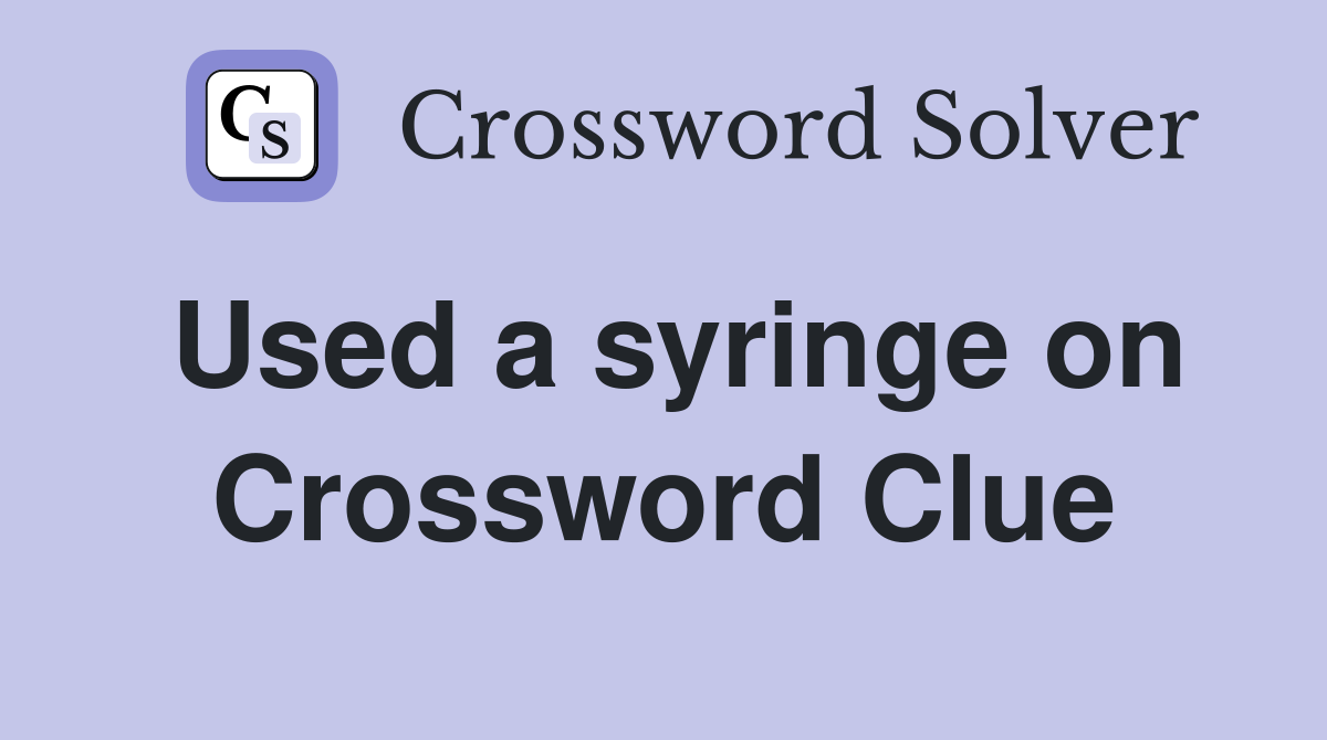 Used a syringe on Crossword Clue