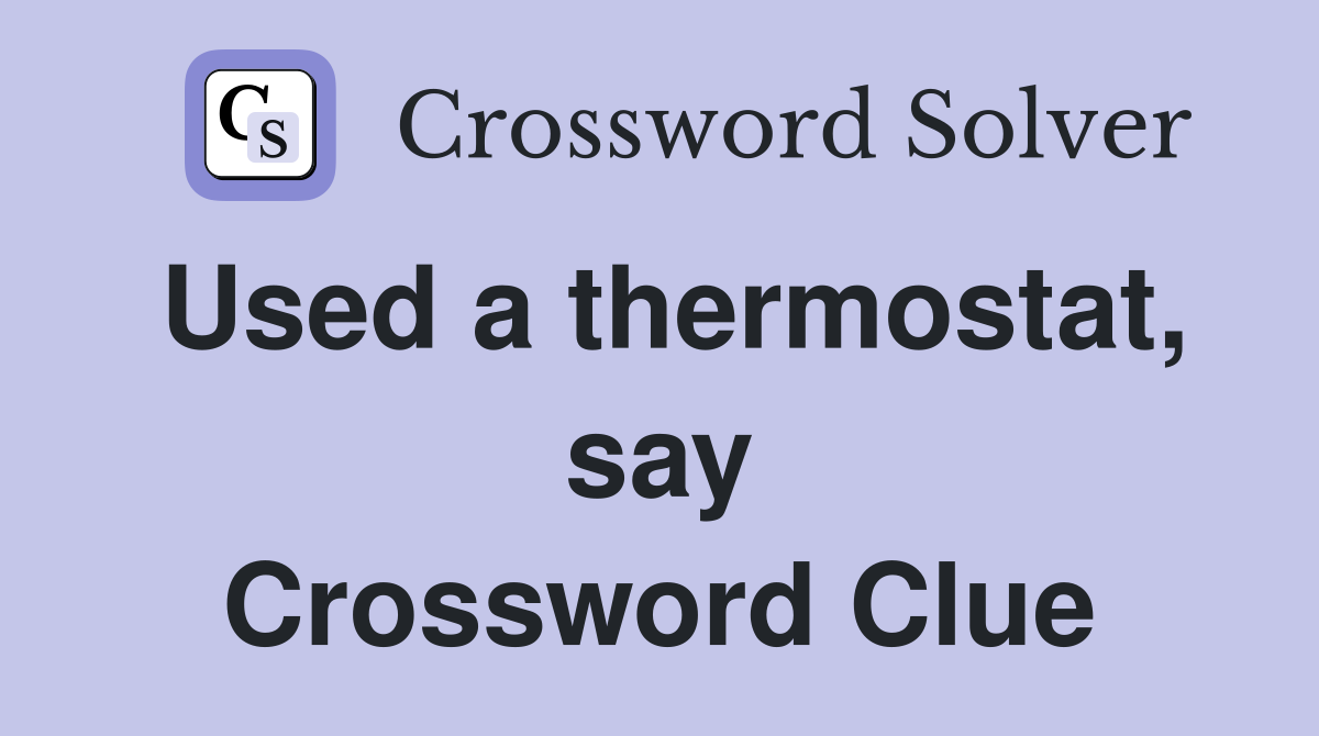 Used a thermostat, say Crossword Clue