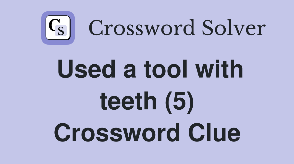 Used a tool with teeth (5) Crossword Clue