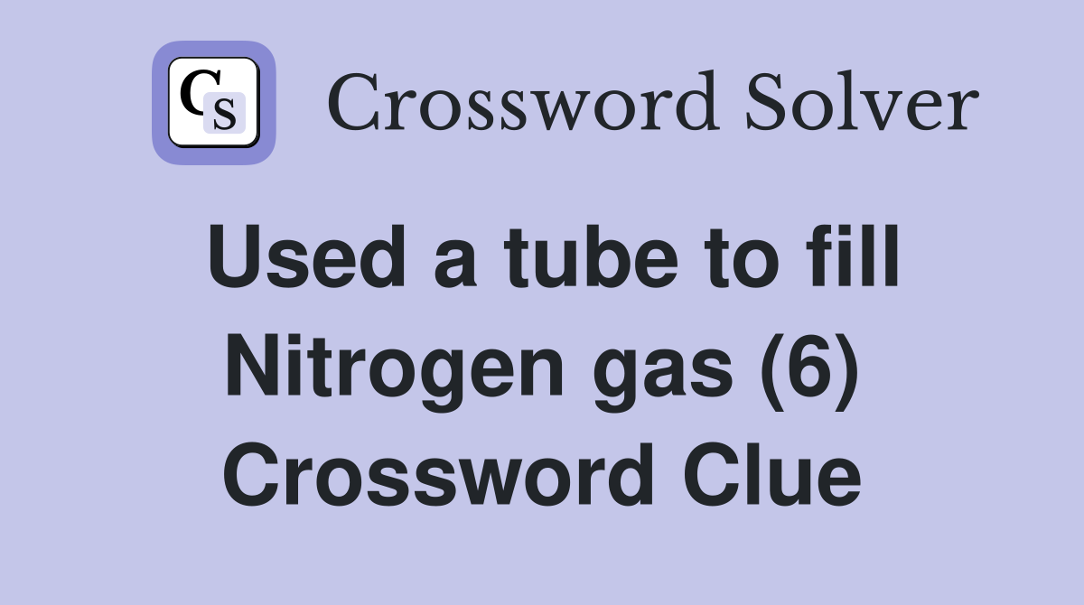Used a tube to fill Nitrogen gas (6) Crossword Clue