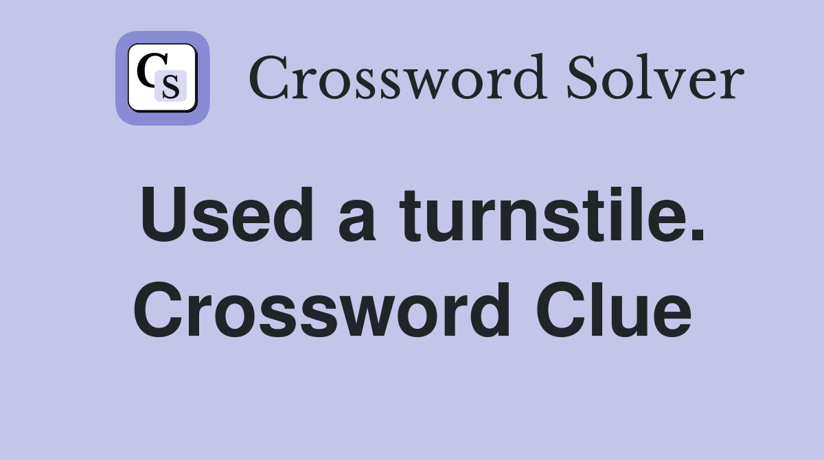 Used a turnstile. Crossword Clue