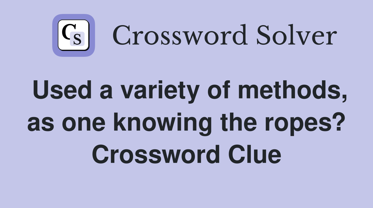 Used a variety of methods, as one knowing the ropes? Crossword Clue