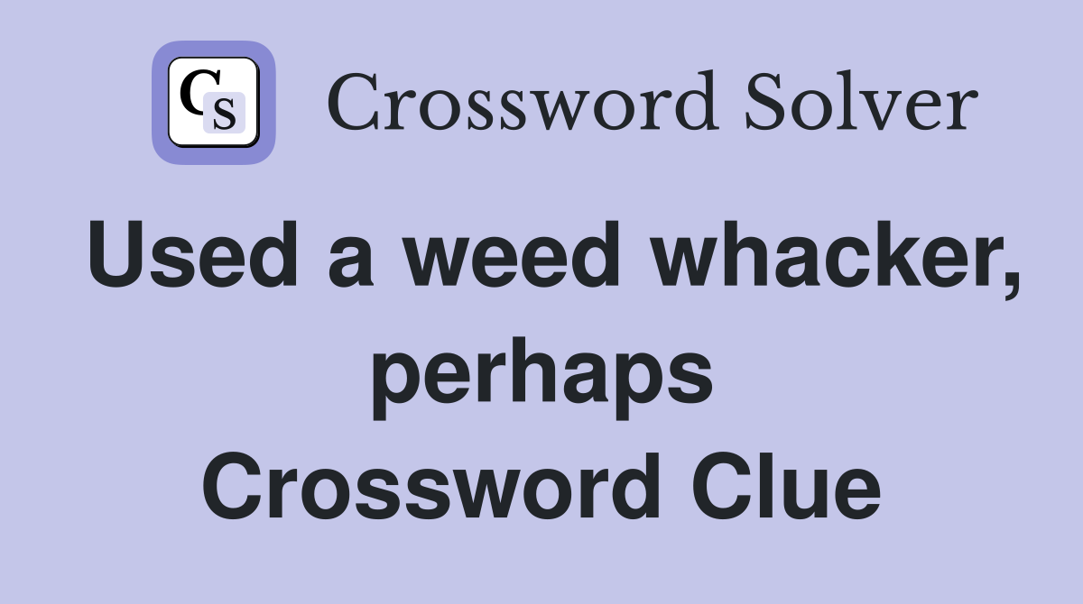 Used a weed whacker, perhaps Crossword Clue