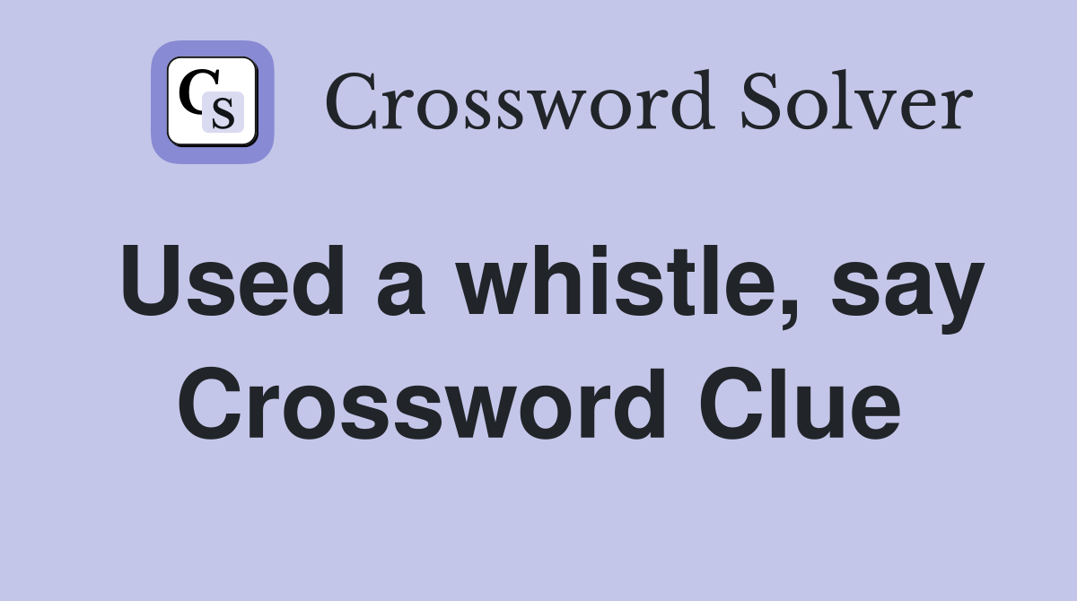 Used a whistle, say Crossword Clue