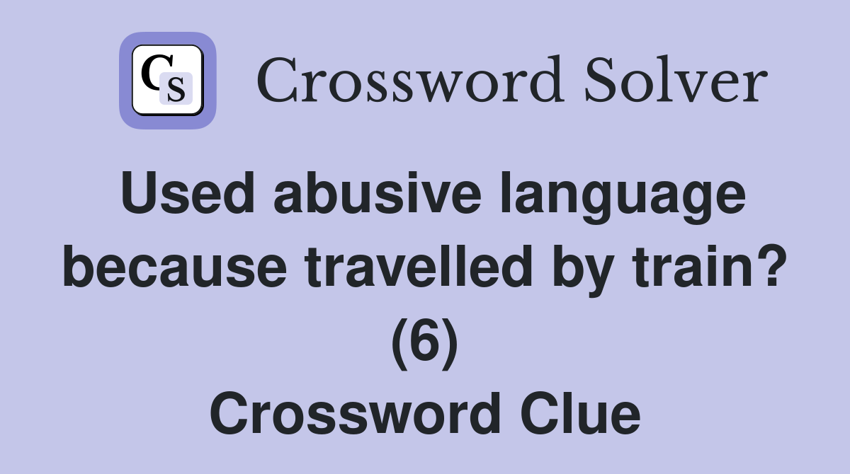 Used abusive language because travelled by train? (6) Crossword Clue