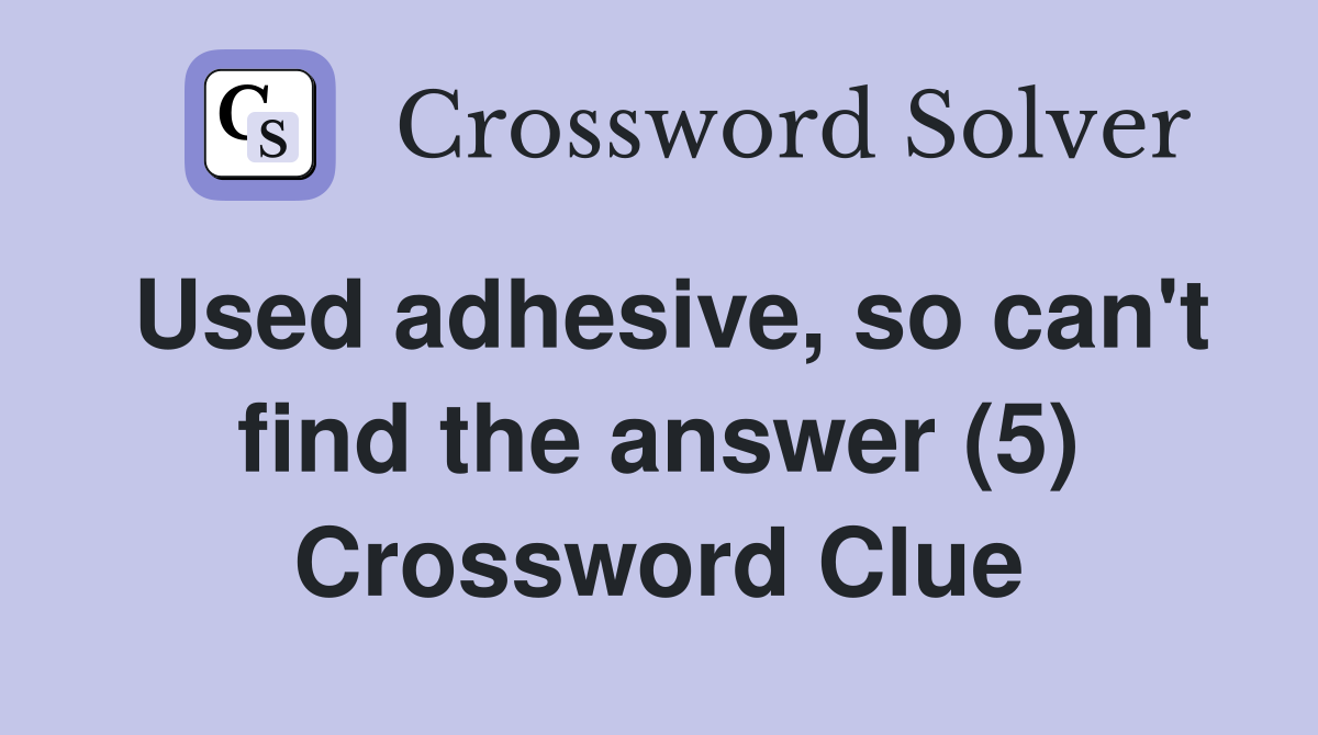 Used adhesive, so can't find the answer (5) Crossword Clue