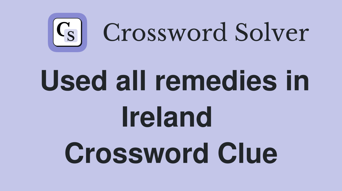 Used all remedies in Ireland  Crossword Clue