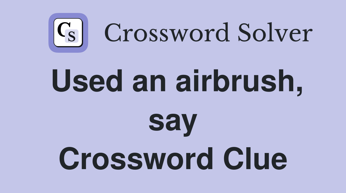 Used an airbrush, say Crossword Clue
