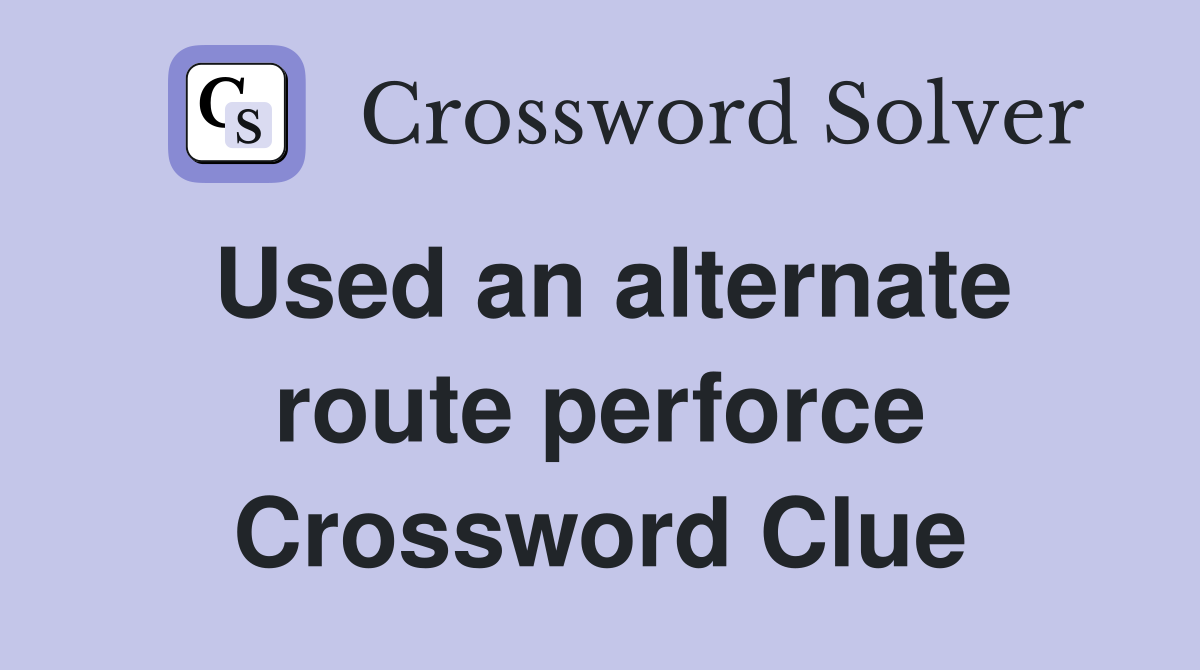 Used an alternate route perforce Crossword Clue
