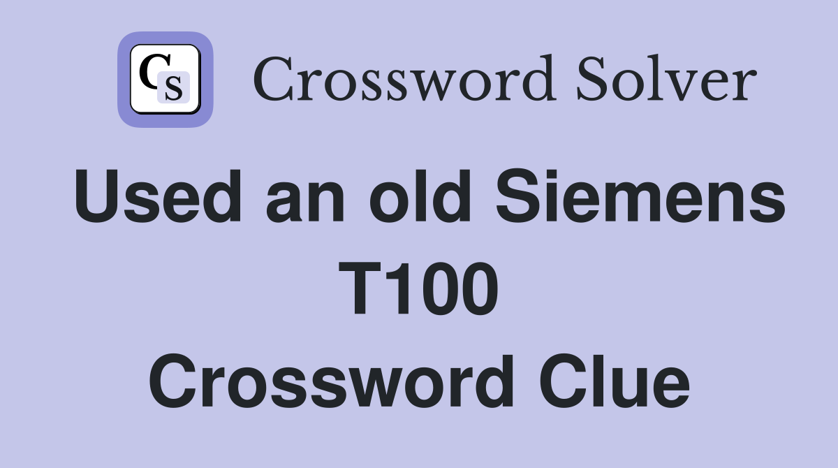 Used an old Siemens T100 Crossword Clue