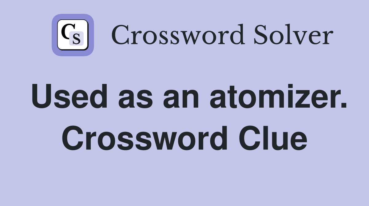 Used as an atomizer. Crossword Clue