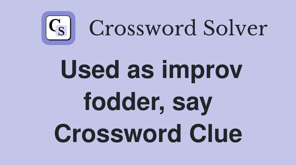 Used as improv fodder, say Crossword Clue
