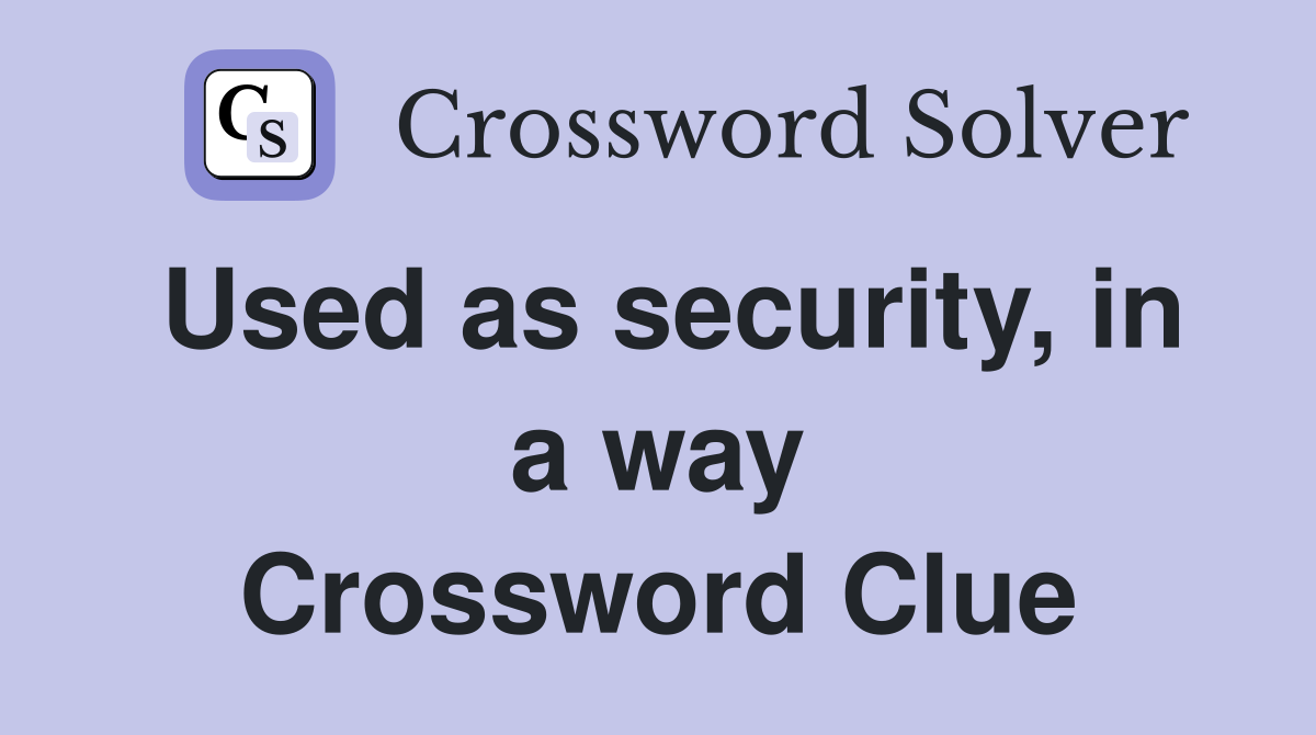 Used as security, in a way Crossword Clue